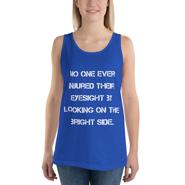 No one ever injured their eyesight by looking on the bright side. - Unisex Jersey Tank Motivational quotes 7831623