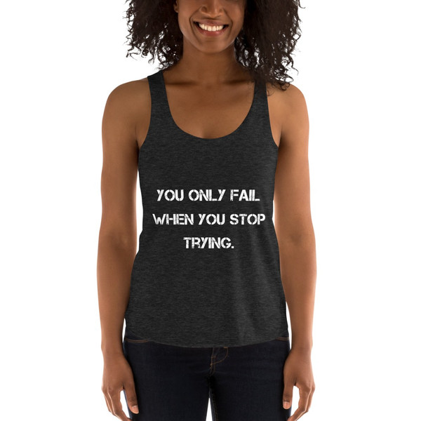 You only fail when you stop trying. - Women's Tri-Blend Racerback Tank Motivational quotes 7824003