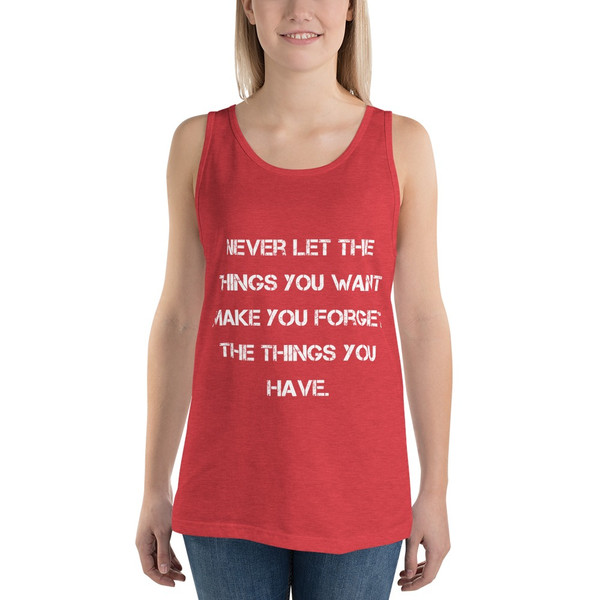 Never let the things you want make you forget the things you have. - Unisex Jersey Tank Motivational quotes 7832424