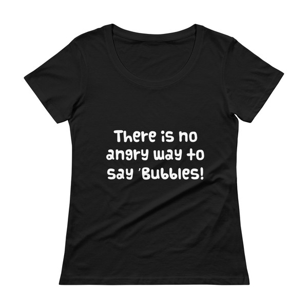 There is no angry way to say "Bubbles! - Ladies Sheer Scoopneck T-Shirt Funny quotes 7820971