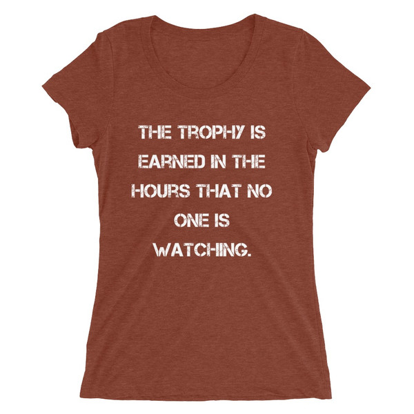The trophy is earned in the hours that no one is watching. - Ladies' Triblend Short Sleeve T-Shirt Motivational quotes 7826554