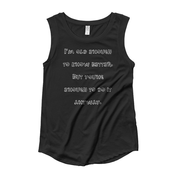 I'm old enough to know better. But young enough to do it anyway. - Ladies' Cap Sleeve T-Shirt Funny quotes 7825124