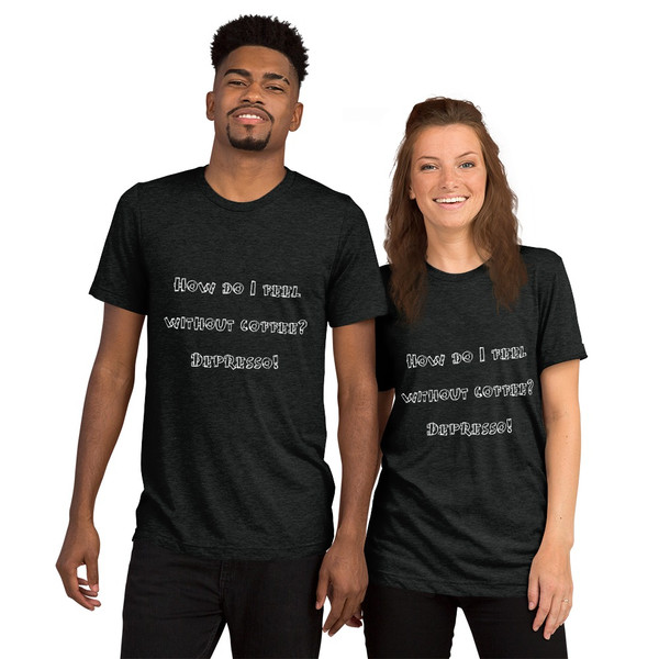 How do I feel without coffee? Depresso! - Unisex Triblend Short Sleeve T-Shirt Funny quotes 7825642
