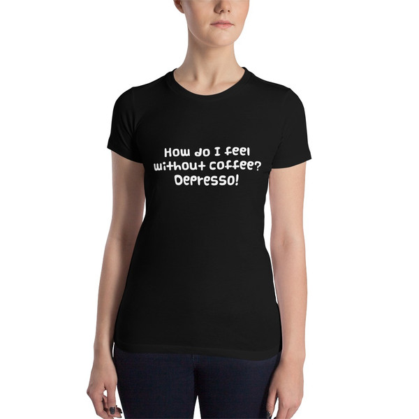How do I feel without coffee? Depresso! - Women's The Favorite Tee Funny quotes 7830081