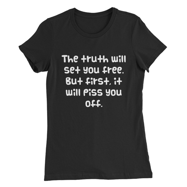 The truth will set you free. But first, it will piss you off. - Women's The Favorite Tee Funny quotes 7830443