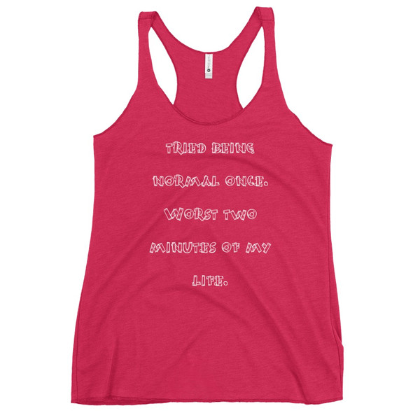 tried being normal once. Worst two minutes of my life. - Ladies Triblend Racerback Tank Funny quotes 7825876