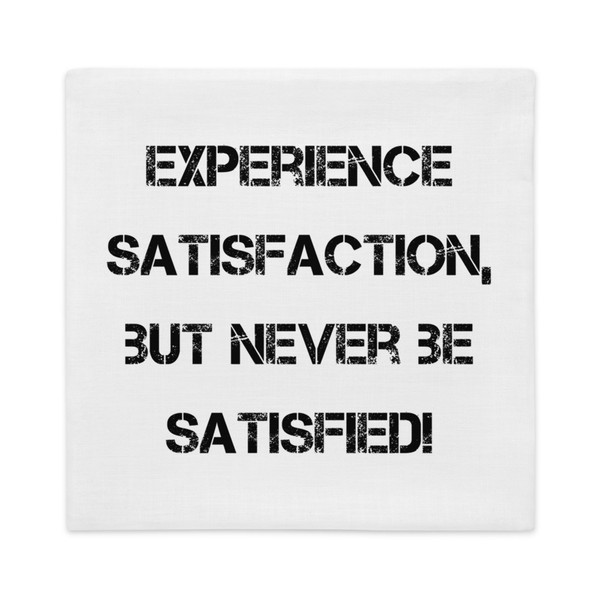 Experience satisfaction, but never be satisfied! - Premium Pillow Case Motivational quotes 7828758