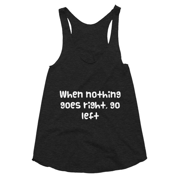When nothing goes right, go left - Women's Tri-Blend Racerback Tank Funny quotes 7823237