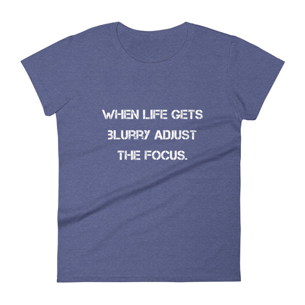 When life gets blurry adjust the focus. - Ladies Ringspun Fashion Fit T-Shirt Motivational quotes 7823493