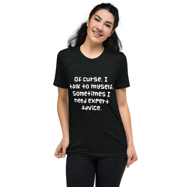 Of curse, I talk to myself. Sometimes I need expert advice. - Unisex Triblend Short Sleeve T-Shirt Funny quotes 7826059