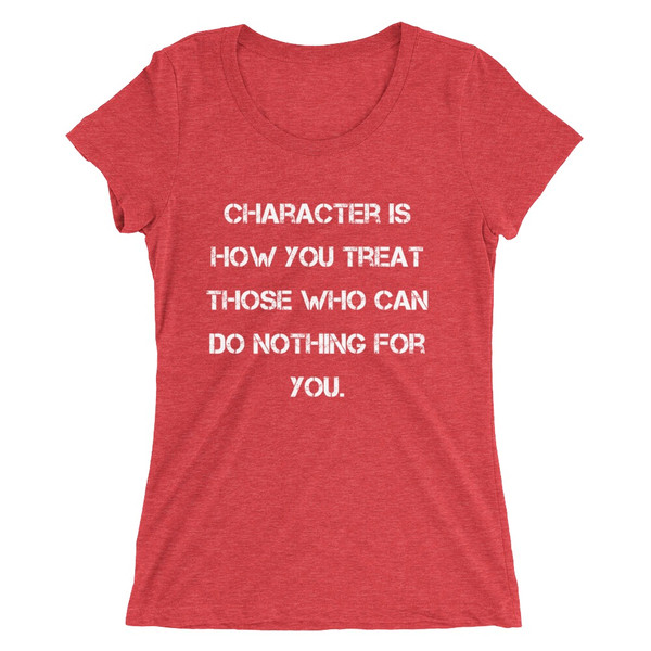 Character is how you treat those who can do nothing for you. - Ladies' Triblend Short Sleeve T-Shirt Motivational quotes 7826785