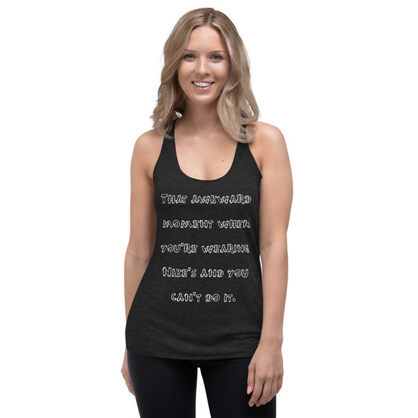 That awkward moment when you're wearing Nike's and you can't do it. - Ladies' Triblend Racerback Tank Funny quotes 7822775