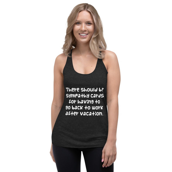There should be sympathy cards for having to go back to work after vacation. - Ladies' Triblend Racerback Tank Funny quotes 7822645