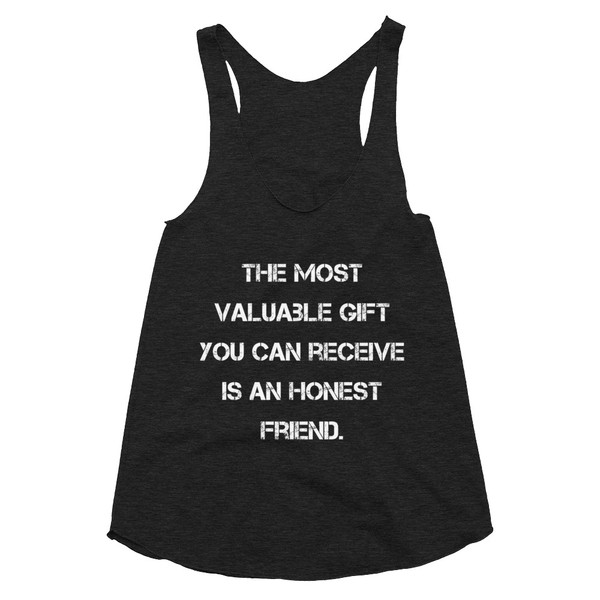 The most valuable gift you can receive is an honest friend. - Women's Tri-Blend Racerback Tank Motivational quotes 7823848