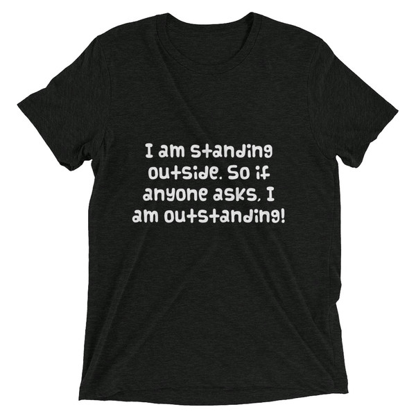 I am standing outside. So if anyone asks, I am outstanding! - Unisex Triblend Short Sleeve T-Shirt Funny quotes 7826880