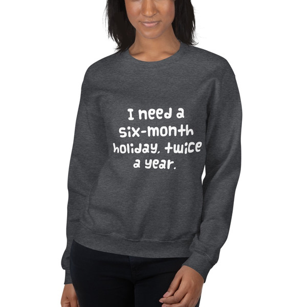 I need a six-month holiday, twice a year. - Unisex Crewneck Sweatshirt Funny quotes 7824059