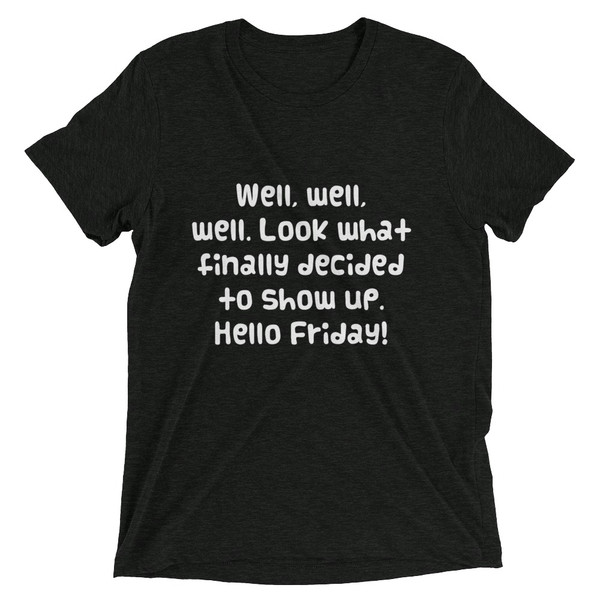 Well, well, well. Look what finally decided to show up. Hello Friday! - Unisex Triblend Short Sleeve T-Shirt Funny quotes 7826561