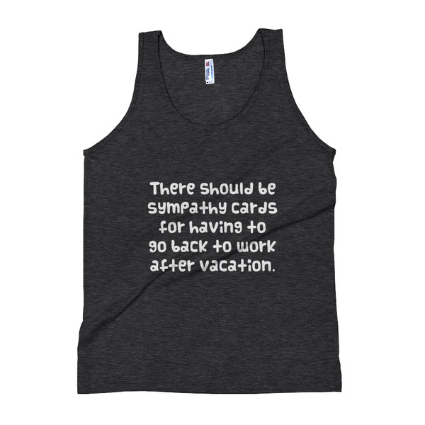 There should be sympathy cards for having to go back to work after vacation. - Unisex Soft Tri-Blend Tank Funny quotes 7824096