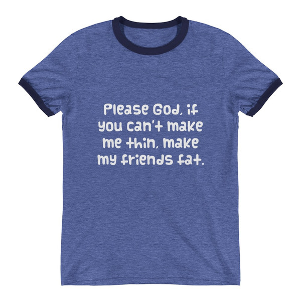 Please God, if you can't make me thin, make my friends fat. - Lightweight Ringer Tee Funny quotes 7830402