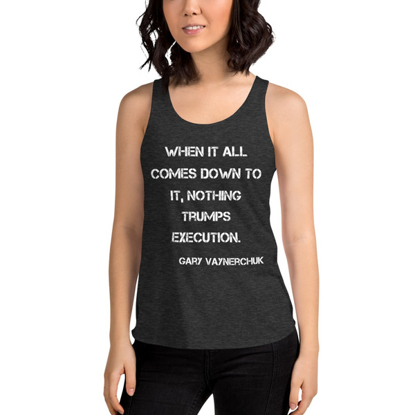 When it all comes down to it, nothing trumps execution. - Gary Vaynerchuk - Women's Tri-Blend Racerback Tank Motivational quotes 7823924
