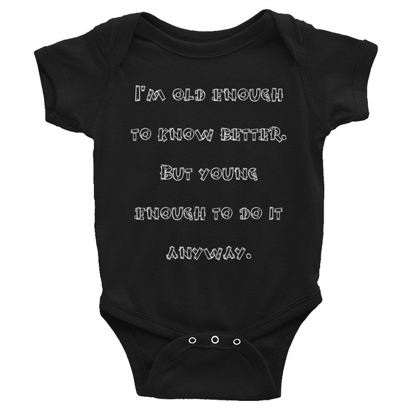 I'm old enough to know better. But young enough to do it anyway. - Infant Baby Rib Bodysuit Funny quotes 7829470