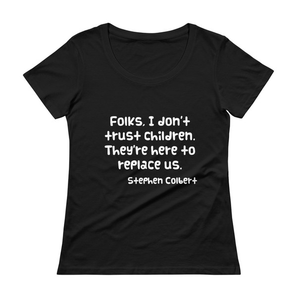 Folks, I don't trust children. They're here to replace us. - Stephen Colbert - Ladies Sheer Scoopneck T-Shirt Funny quotes 7821718