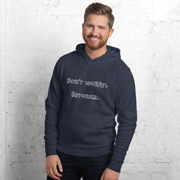 Don't worry, Beyonce. - Unisex Fleece Pullover Hoodie Funny quotes 7832557