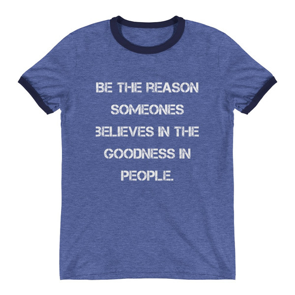 Be the reason someones believes in the goodness in people. - Lightweight Ringer Tee Motivational quotes 7831079