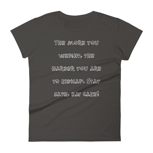 The more you weight, the harder you are to kidnap. Stay safe, eat cake! - Ladies Ringspun Fashion Fit T-Shirt Funny quotes 7821624