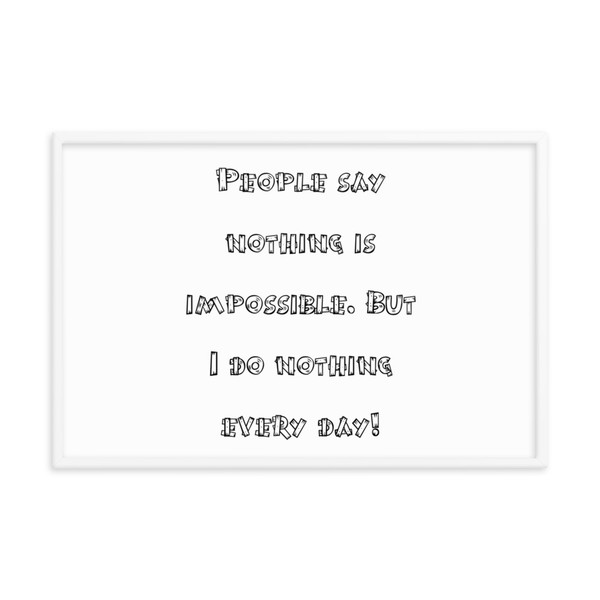 People say nothing is impossible. But I do nothing every day! - Matte Paper Framed Poster Funny quotes 7820917