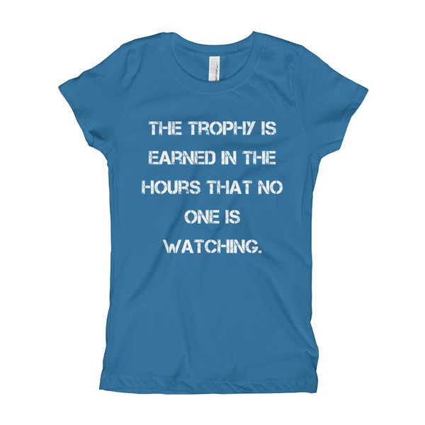 The trophy is earned in the hours that no one is watching. - Girl's The Princess Tee Motivational quotes 7823190
