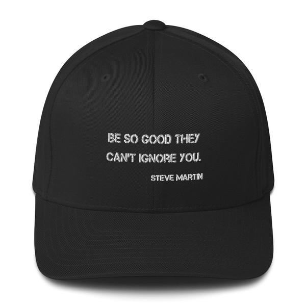 Be so good they can't ignore you. - Steve Martin - Twill Cap Motivational quotes 7820722