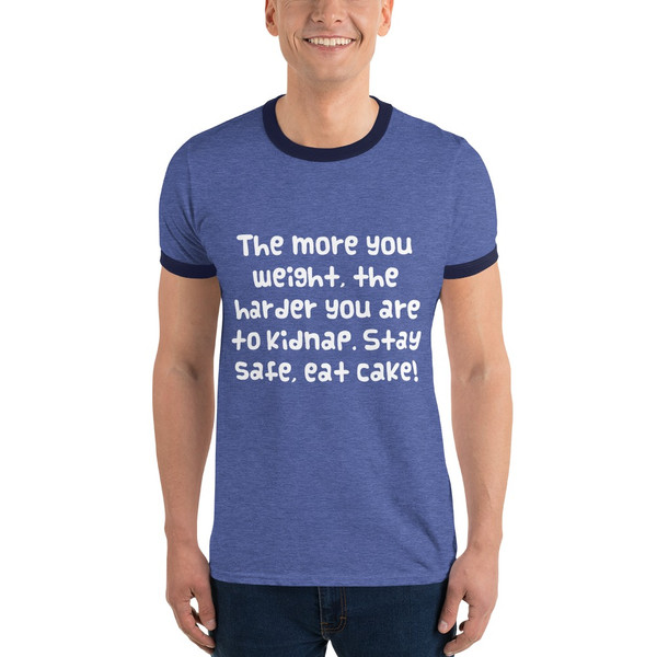 The more you weight, the harder you are to kidnap. Stay safe, eat cake! - Lightweight Ringer Tee Funny quotes 7829936