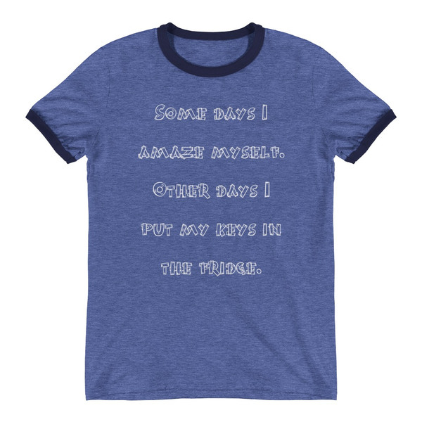 Some days I amaze myself. Other days I put my keys in the fridge. - Lightweight Ringer Tee Funny quotes 7830352