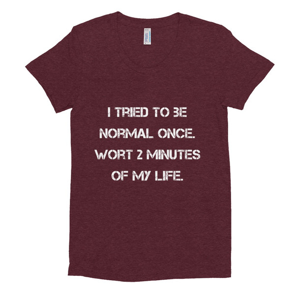 I tried to be normal once. Wort 2 minutes of my life. - Women's Tri-Blend T-Shirt Motivational quotes 7824243