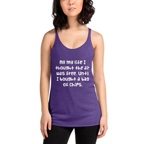All my life I thought the air was free. Until I bought a bag of chips. - Ladies Triblend Racerback Tank Funny quotes 7825863