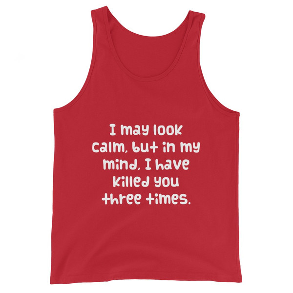 I may look calm, but in my mind, I have killed you three times. - Unisex Jersey Tank Funny quotes 7831225