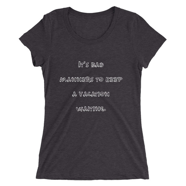 It's bad manners to keep a vacation waiting. - Ladies' Triblend Short Sleeve T-Shirt Funny quotes 7826264