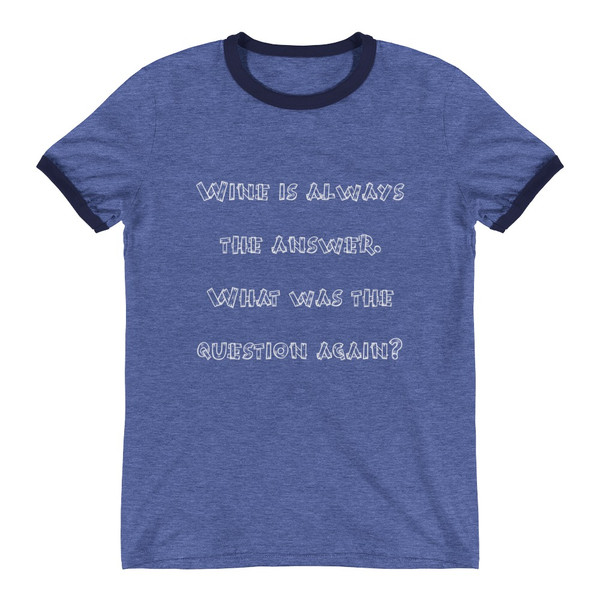 Wine is always the answer. What was the question again? - Lightweight Ringer Tee Funny quotes 7830486