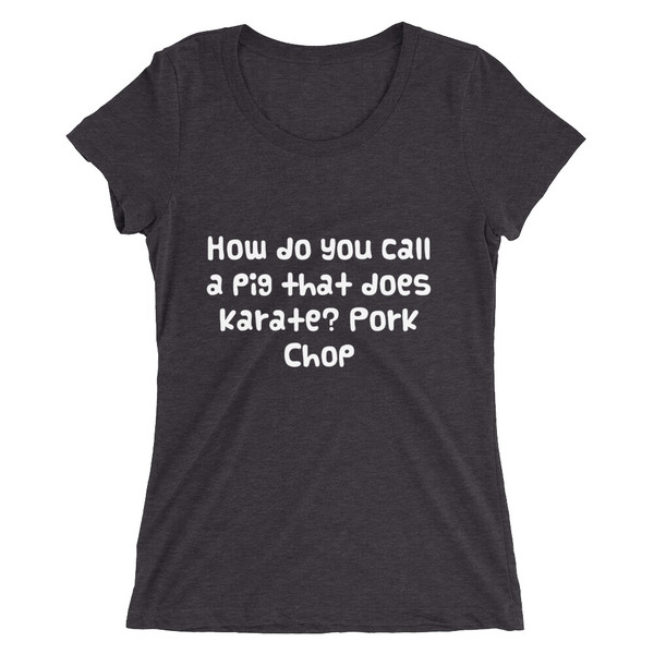 How do you call a pig that does karate? Pork Chop - Ladies' Triblend Short Sleeve T-Shirt Funny quotes 7826047