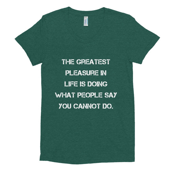 The greatest pleasure in life is doing what people say you cannot do. - Women's Tri-Blend T-Shirt Motivational quotes 7824141