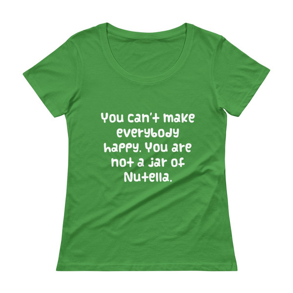 You can't make everybody happy. You are not a jar of Nutella. - Ladies Sheer Scoopneck T-Shirt Funny quotes 7821115