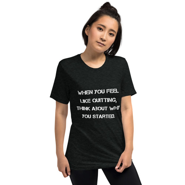 When you feel like quitting, think about why you started. - Unisex Triblend Short Sleeve T-Shirt Motivational quotes 7827935