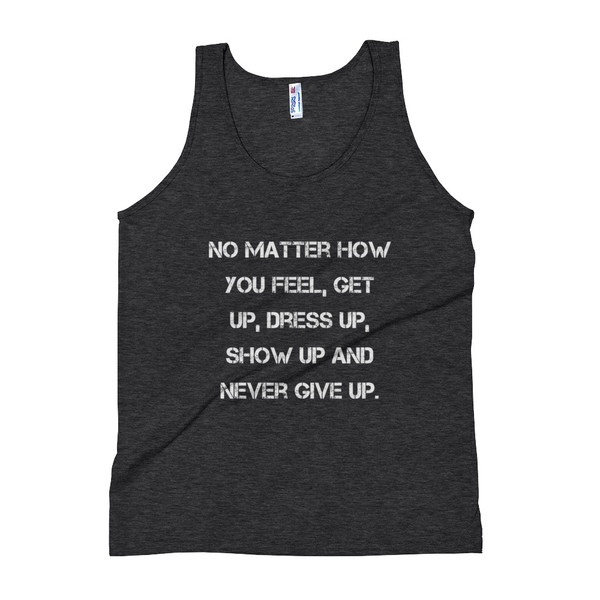 No matter how you feel, get up, dress up, show up and never give up. - Unisex Soft Tri-Blend Tank Motivational quotes 7825264