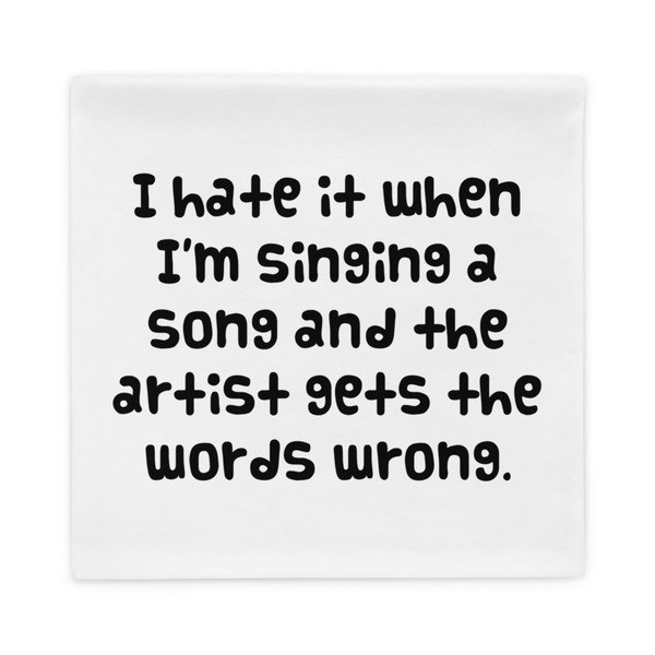 I hate it when I'm singing a song and the artist gets the words wrong. - Pillow Case Funny quotes 7821959