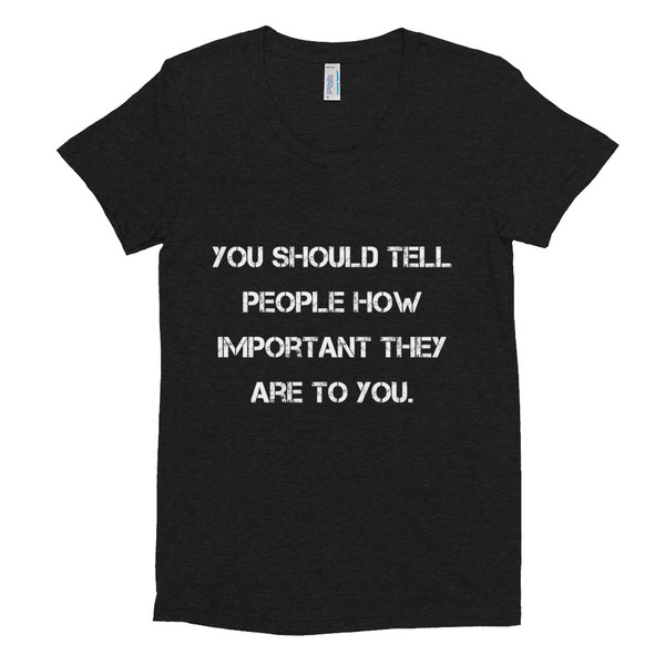 You should tell people how important they are to you. - Women's Tri-Blend T-Shirt Motivational quotes 7824285