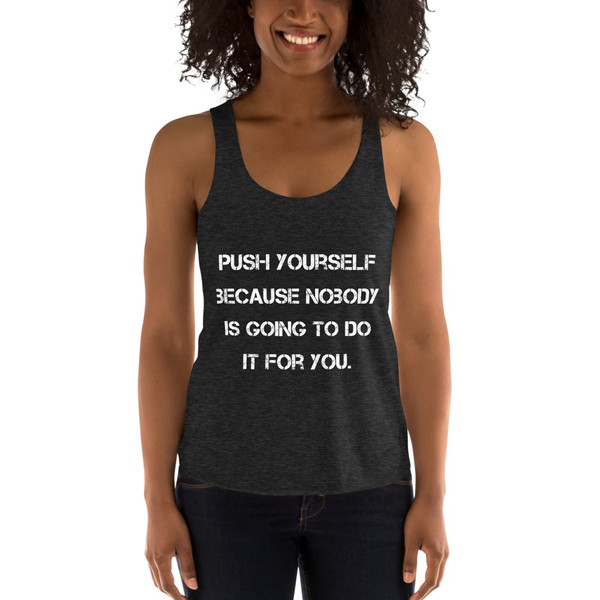 Push yourself because nobody is going to do it for you. - Women's Tri-Blend Racerback Tank Motivational quotes 7824035