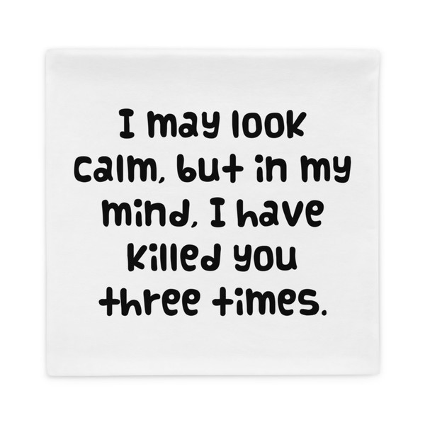 I may look calm, but in my mind, I have killed you three times. - Pillow Case Funny quotes 7821806
