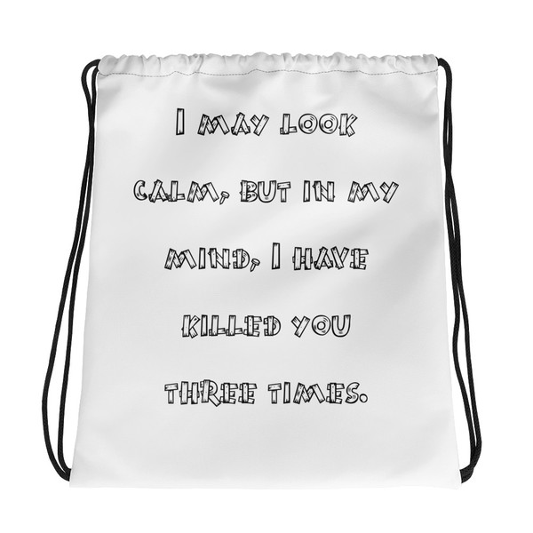I may look calm, but in my mind, I have killed you three times. - Drawstring Bag Funny quotes 7831442