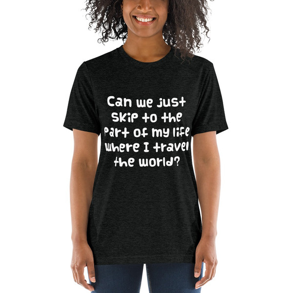 Can we just skip to the part of my life where I travel the world? - Unisex Triblend Short Sleeve T-Shirt Funny quotes 7826361